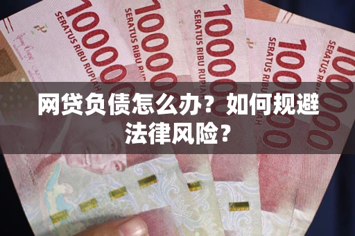 武汉网贷负债怎么办？如何规避法律风险？