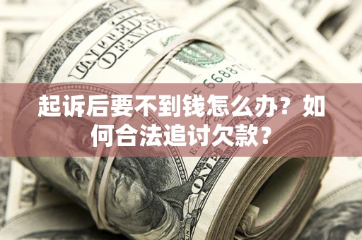 武汉起诉后要不到钱怎么办？如何合法追讨欠款？