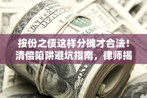武汉按份之债这样分摊才合法！清偿陷阱避坑指南，律师揭秘关键条款