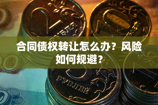 武汉合同债权转让怎么办？风险如何规避？