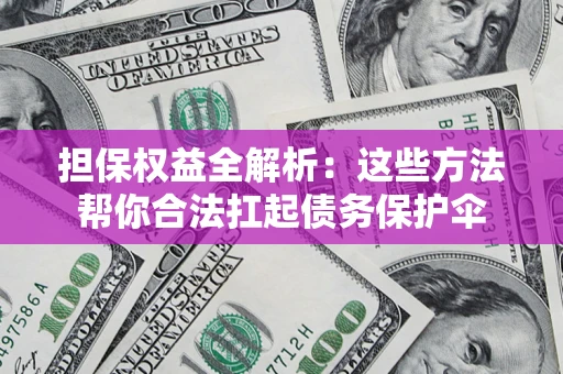 武汉担保权益全解析：这些方法帮你合法扛起债务保护伞