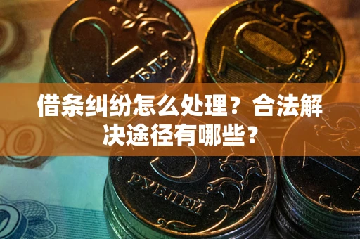 武汉借条纠纷怎么处理？合法解决途径有哪些？