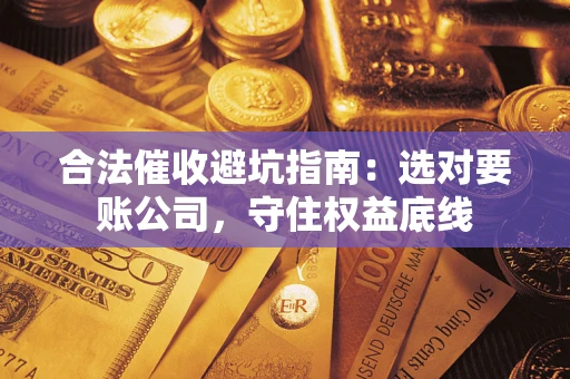 武汉合法催收避坑指南：选对要账公司，守住权益底线