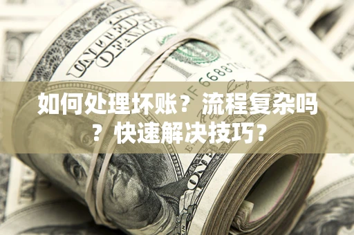 武汉如何处理坏账？流程复杂吗？快速解决技巧？
