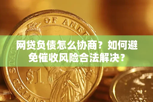 武汉网贷负债怎么协商？如何避免催收风险合法解决？