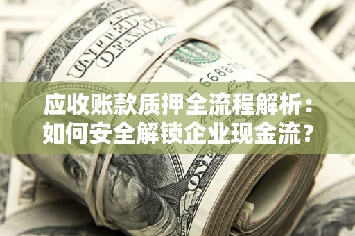 武汉应收账款质押全流程解析：如何安全解锁企业现金流？