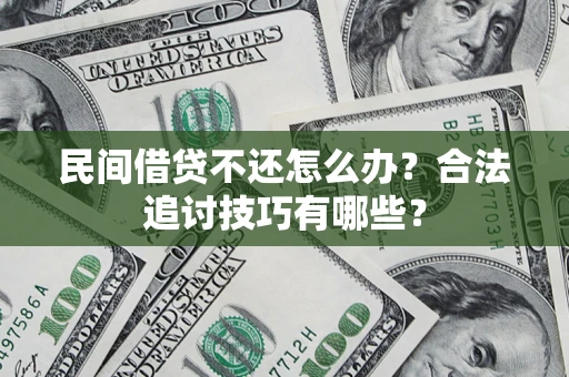 武汉民间借贷不还怎么办？合法追讨技巧有哪些？
