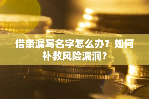 武汉借条漏写名字怎么办？如何补救风险漏洞？