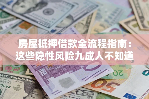 武汉房屋抵押借款全流程指南：这些隐性风险九成人不知道
