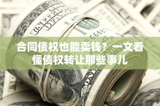 武汉合同债权也能卖钱？一文看懂债权转让那些事儿