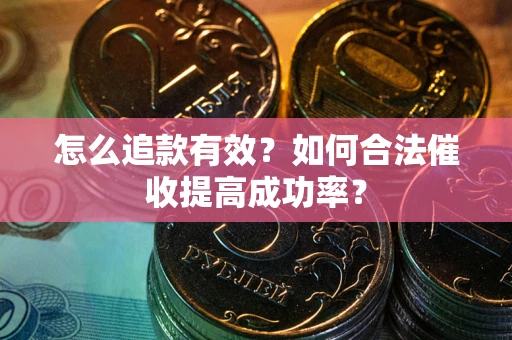 武汉怎么追款有效？如何合法催收提高成功率？