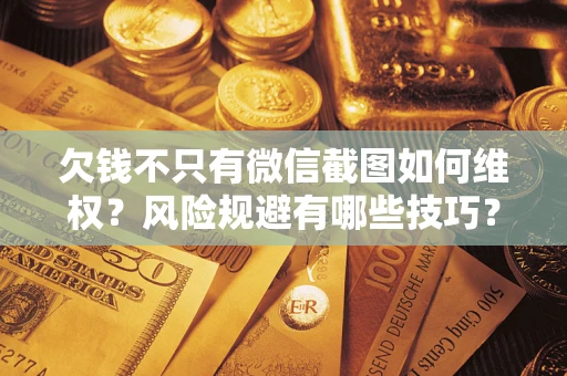 武汉欠钱不只有微信截图如何维权？风险规避有哪些技巧？