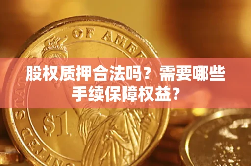 武汉股权质押合法吗？需要哪些手续保障权益？