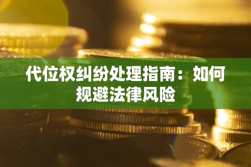 武汉代位权纠纷处理指南：如何规避法律风险