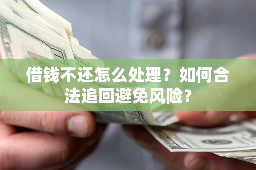 武汉借钱不还怎么处理？如何合法追回避免风险？