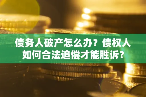 武汉债务人破产怎么办？债权人如何合法追偿才能胜诉？
