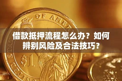 武汉借款抵押流程怎么办？如何辨别风险及合法技巧？