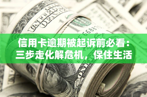 武汉信用卡逾期被起诉前必看：三步走化解危机，保住生活尊严