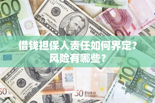 武汉借钱担保人责任如何界定?风险有哪些? 武汉借钱担保人责任如何界定?风险有哪些?