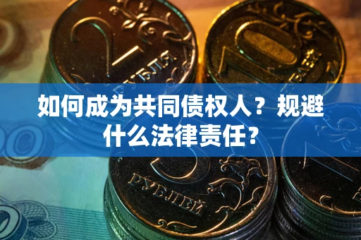 武汉如何成为共同债权人？规避什么法律责任？