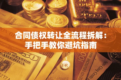 武汉合同债权转让全流程拆解：手把手教你避坑指南