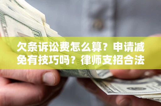 武汉欠条诉讼费怎么算？申请减免有技巧吗？律师支招合法省钱