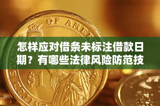 武汉怎样应对借条未标注借款日期？有哪些法律风险防范技巧？