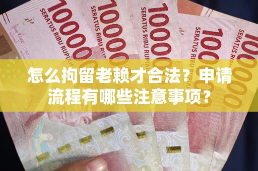 武汉怎么拘留老赖才合法？申请流程有哪些注意事项？