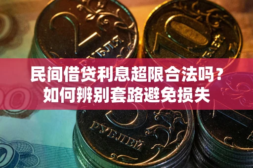武汉民间借贷利息超限合法吗？如何辨别套路避免损失