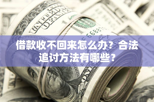 武汉借款收不回来怎么办？合法追讨方法有哪些？