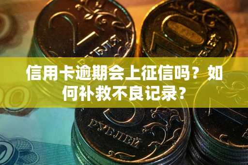 武汉信用卡逾期会上征信吗？如何补救不良记录？