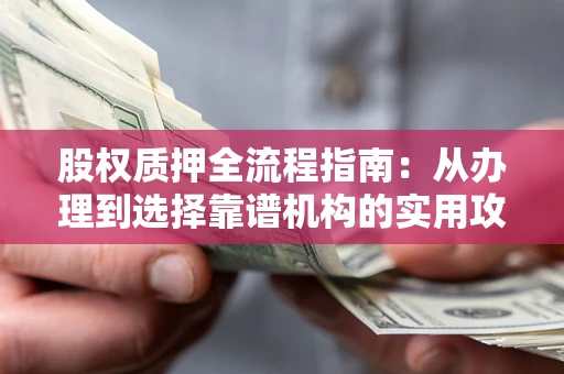 武汉股权质押全流程指南：从办理到选择靠谱机构的实用攻略
