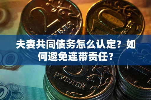 武汉夫妻共同债务怎么认定？如何避免连带责任？