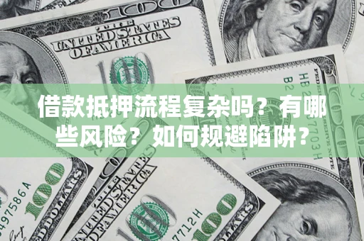 武汉借款抵押流程复杂吗？有哪些风险？如何规避陷阱？