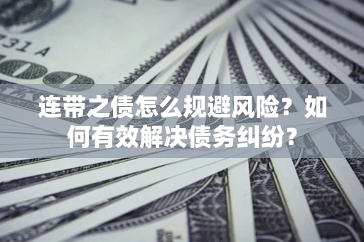 武汉连带之债怎么规避风险？如何有效解决债务纠纷？