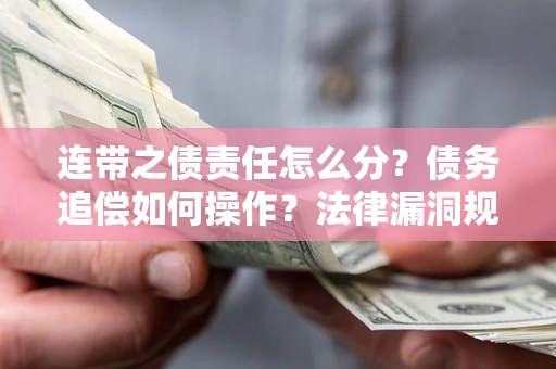 武汉连带之债责任怎么分？债务追偿如何操作？法律漏洞规避指南