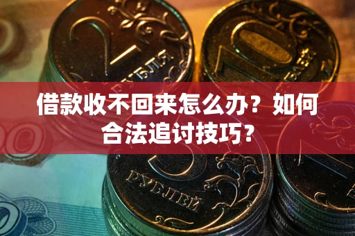 武汉借款收不回来怎么办？如何合法追讨技巧？