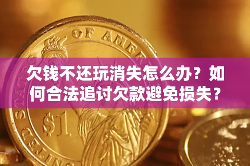 武汉欠钱不还玩消失怎么办?如何合法追讨欠款避免损失? 武汉欠钱不还玩消失怎么办?如何合法追讨欠款避免损失?