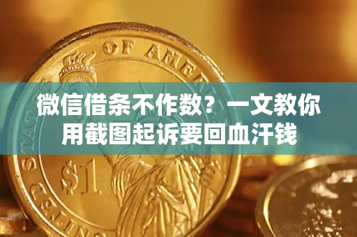 武汉微信借条不作数？一文教你用截图起诉要回血汗钱