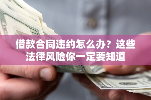 武汉借款合同违约怎么办？这些法律风险你一定要知道