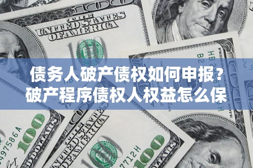 武汉债务人破产债权如何申报？破产程序债权人权益怎么保障？