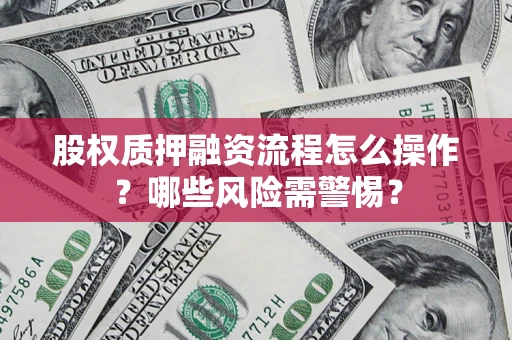 武汉股权质押融资流程怎么操作？哪些风险需警惕？