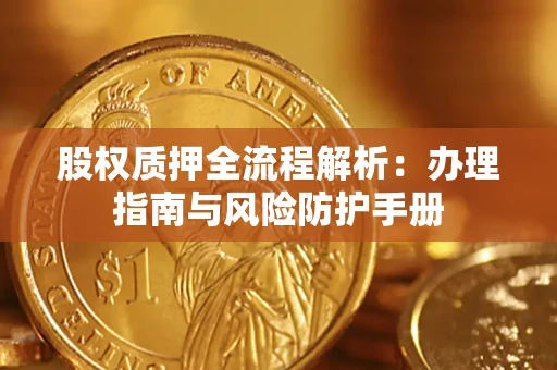武汉股权质押全流程解析：办理指南与风险防护手册