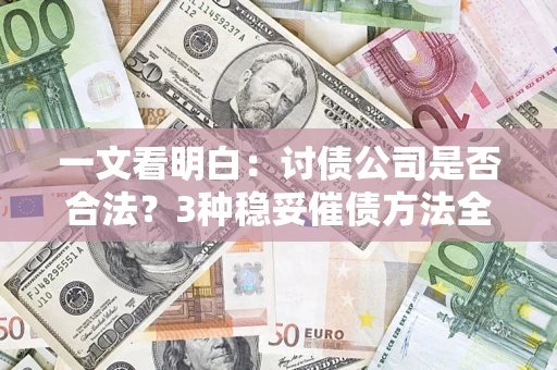 武汉一文看明白：讨债公司是否合法？3种稳妥催债方法全解析