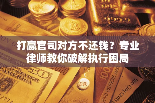 武汉打赢官司对方不还钱？专业律师教你破解执行困局