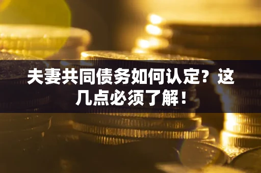 武汉夫妻共同债务如何认定？这几点必须了解！
