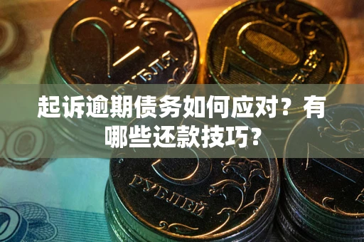 武汉起诉逾期债务如何应对？有哪些还款技巧？