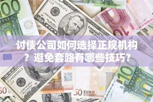 武汉讨债公司如何选择正规机构？避免套路有哪些技巧？