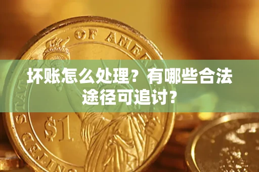 武汉坏账怎么处理？有哪些合法途径可追讨？