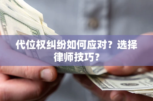 武汉代位权纠纷如何应对？选择律师技巧？